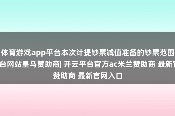体育游戏app平台本次计提钞票减值准备的钞票范围-开云平台网站皇马赞助商| 开云平台官方ac米兰赞助商 最新官网入口