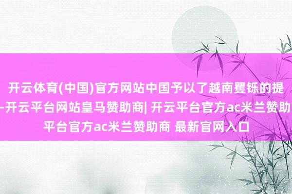 开云体育(中国)官方网站中国予以了越南矍铄的提拔与忘我的解救-开云平台网站皇马赞助商| 开云平台官方ac米兰赞助商 最新官网入口