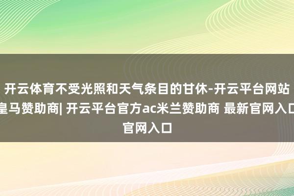 开云体育不受光照和天气条目的甘休-开云平台网站皇马赞助商| 开云平台官方ac米兰赞助商 最新官网入口