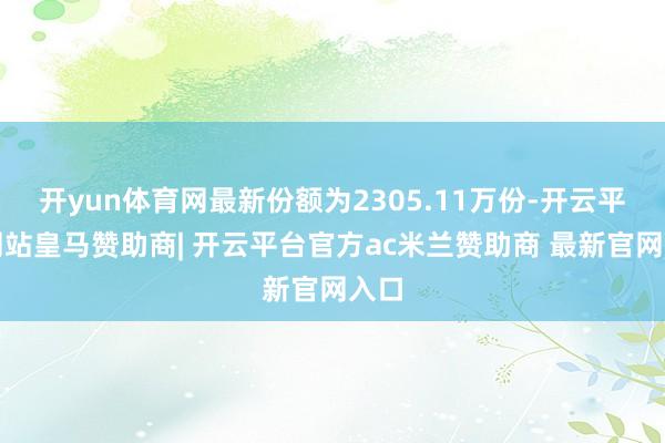 开yun体育网最新份额为2305.11万份-开云平台网站皇马赞助商| 开云平台官方ac米兰赞助商 最新官网入口
