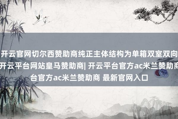 开云官网切尔西赞助商纯正主体结构为单箱双室双向六车说念结构-开云平台网站皇马赞助商| 开云平台官方ac米兰赞助商 最新官网入口