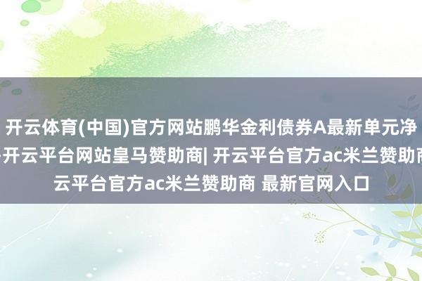 开云体育(中国)官方网站鹏华金利债券A最新单元净值为1.0928元-开云平台网站皇马赞助商| 开云平台官方ac米兰赞助商 最新官网入口
