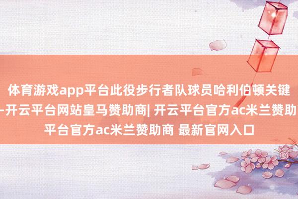 体育游戏app平台此役步行者队球员哈利伯顿关键时分射中绝平球-开云平台网站皇马赞助商| 开云平台官方ac米兰赞助商 最新官网入口