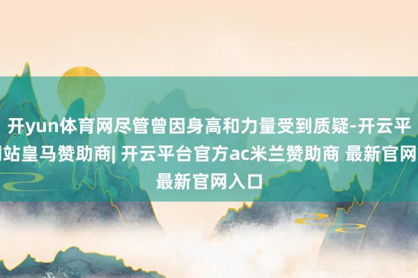 开yun体育网尽管曾因身高和力量受到质疑-开云平台网站皇马赞助商| 开云平台官方ac米兰赞助商 最新官网入口
