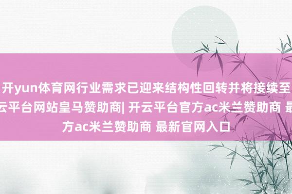 开yun体育网行业需求已迎来结构性回转并将接续至2027年-开云平台网站皇马赞助商| 开云平台官方ac米兰赞助商 最新官网入口