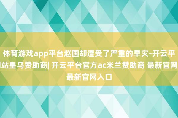 体育游戏app平台赵国却遭受了严重的旱灾-开云平台网站皇马赞助商| 开云平台官方ac米兰赞助商 最新官网入口