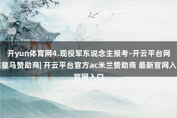 开yun体育网4.现役军东说念主报考-开云平台网站皇马赞助商| 开云平台官方ac米兰赞助商 最新官网入口