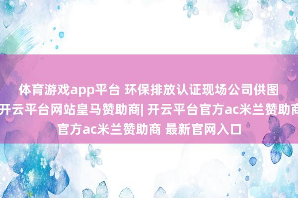 体育游戏app平台 环保排放认证现场公司供图　　实测扫尾表示-开云平台网站皇马赞助商| 开云平台官方ac米兰赞助商 最新官网入口