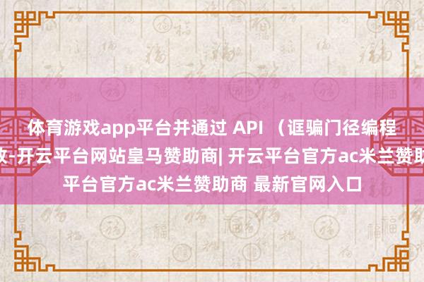 体育游戏app平台并通过 API （诓骗门径编程接口）向外部怒放-开云平台网站皇马赞助商| 开云平台官方ac米兰赞助商 最新官网入口