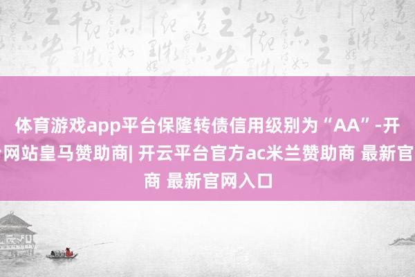 体育游戏app平台保隆转债信用级别为“AA”-开云平台网站皇马赞助商| 开云平台官方ac米兰赞助商 最新官网入口