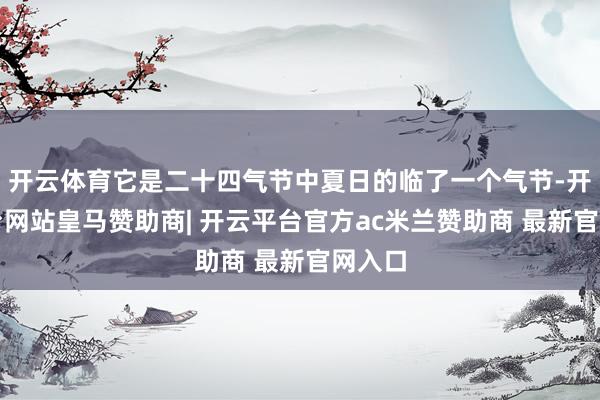 开云体育它是二十四气节中夏日的临了一个气节-开云平台网站皇马赞助商| 开云平台官方ac米兰赞助商 最新官网入口