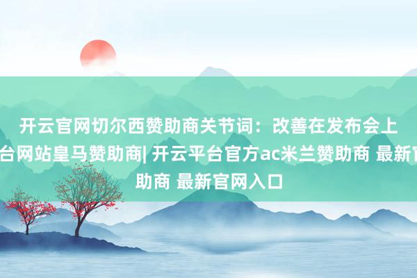 开云官网切尔西赞助商 关节词:改善 在发布会上-开云平台网站皇马赞助商| 开云平台官方ac米兰赞助商 最新官网入口