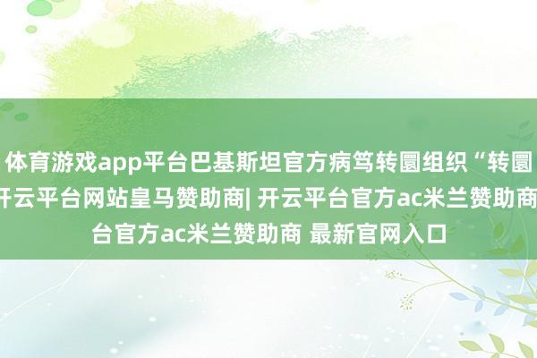 体育游戏app平台巴基斯坦官方病笃转圜组织“转圜1122”暗示-开云平台网站皇马赞助商| 开云平台官方ac米兰赞助商 最新官网入口
