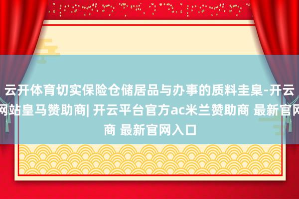 云开体育切实保险仓储居品与办事的质料圭臬-开云平台网站皇马赞助商| 开云平台官方ac米兰赞助商 最新官网入口