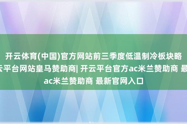 开云体育(中国)官方网站前三季度低温制冷板块略有下滑-开云平台网站皇马赞助商| 开云平台官方ac米兰赞助商 最新官网入口