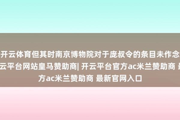 开云体育但其时南京博物院对于庞叔令的条目未作念任何回应-开云平台网站皇马赞助商| 开云平台官方ac米兰赞助商 最新官网入口