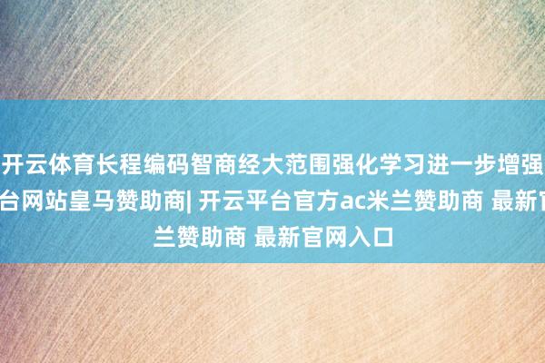 开云体育长程编码智商经大范围强化学习进一步增强-开云平台网站皇马赞助商| 开云平台官方ac米兰赞助商 最新官网入口