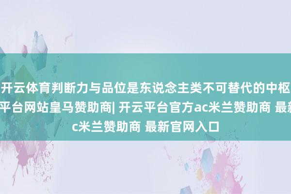 开云体育判断力与品位是东说念主类不可替代的中枢天赋-开云平台网站皇马赞助商| 开云平台官方ac米兰赞助商 最新官网入口